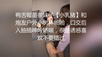 鸭舌帽苗条妹子【小乳猪】和炮友户外小树林啪啪，口交后入抽插呻吟娇喘，很是诱惑喜欢不要错过