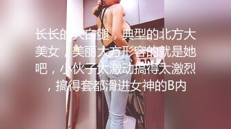 长长的大白腿，典型的北方大美女，美丽大方形容的就是她吧，小伙子太激动搞得太激烈，搞得套都滑进女神的B内