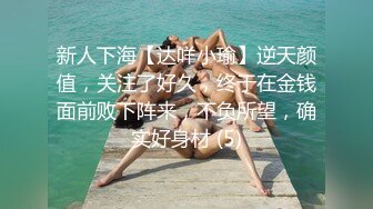 新人下海【达咩小瑜】逆天颜值，关注了好久，终于在金钱面前败下阵来，不负所望，确实好身材 (5)