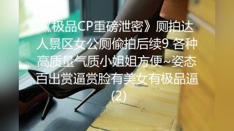 《极品CP重磅泄密》厕拍达人景区女公厕偸拍后续9 各种高质量气质小姐姐方便~姿态百出赏逼赏脸有美女有极品逼 (2)