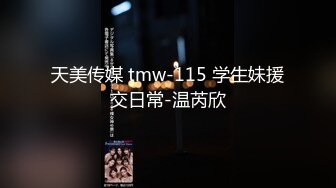 天美传媒 tmw-115 学生妹援交日常-温芮欣