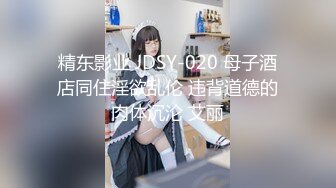 精东影业 JDSY-020 母子酒店同住淫欲乱伦 违背道德的肉体沉沦 艾丽