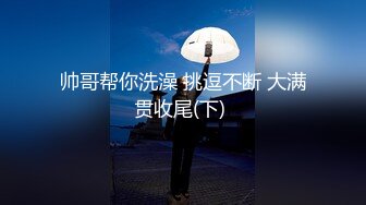 帅哥帮你洗澡 挑逗不断 大满贯收尾(下) 