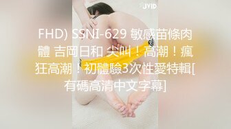 FHD) SSNI-629 敏感苗條肉體 吉岡日和 尖叫！高潮！瘋狂高潮！初體驗3次性愛特輯[有碼高清中文字幕]