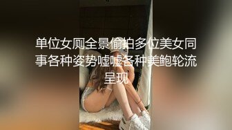 单位女厕全景偷拍多位美女同事各种姿势嘘嘘各种美鲍轮流呈现