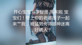 开心宝宝Ts李智贤 周末啦 宝宝们！带上你的老婆孩子一起来艹我，被猛男肏得眼神迷离，好诱人！