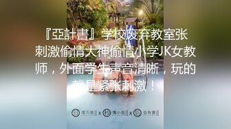 『亞計書』学校废弃教室张 刺激偷情大神偷情小学JK女教师，外面学生声音清晰，玩的就是紧张刺激！