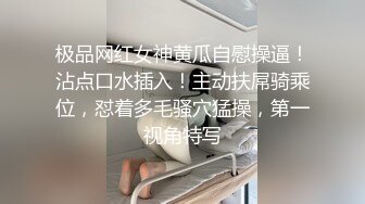 极品网红女神黄瓜自慰操逼！沾点口水插入！主动扶屌骑乘位，怼着多毛骚穴猛操，第一视角特写