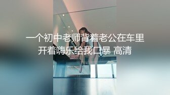 一个初中老师背着老公在车里开着嗨乐给我口暴 高清