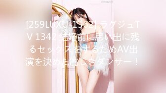 [259LUXU-1362] ラグジュTV 1342 結婚前に思い出に残るセックスをするためAV出演を決めた麗しきダンサー！