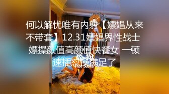 何以解忧唯有内射【嫖娼从来不带套】12.31嫖娼界性战士 嫖操颜值高颜值快餐女 一顿速插怼操满足了