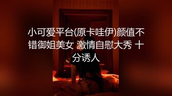 小可爱平台(原卡哇伊)颜值不错御姐美女 激情自慰大秀 十分诱人