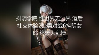 抖阴学院 性世界无边界 酒后社交体验2处男对战6抖阴女郎 终极大乱操